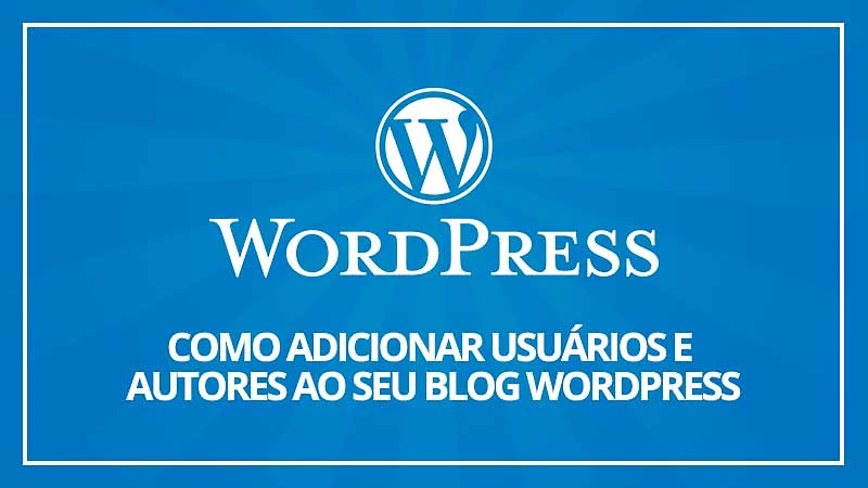 Como adicionar novos usuários e autores ao seu blog wordpress