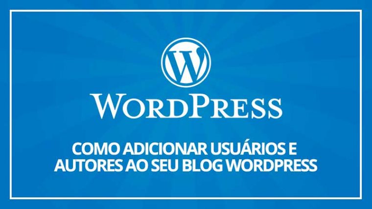 Como adicionar novos usuários e autores ao seu blog WordPress